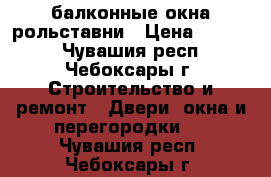 балконные окна рольставни › Цена ­ 8 000 - Чувашия респ., Чебоксары г. Строительство и ремонт » Двери, окна и перегородки   . Чувашия респ.,Чебоксары г.